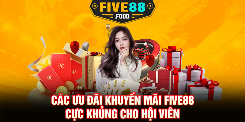 Các ưu đãi khuyến mãi Five88 cực khủng cho hội viên