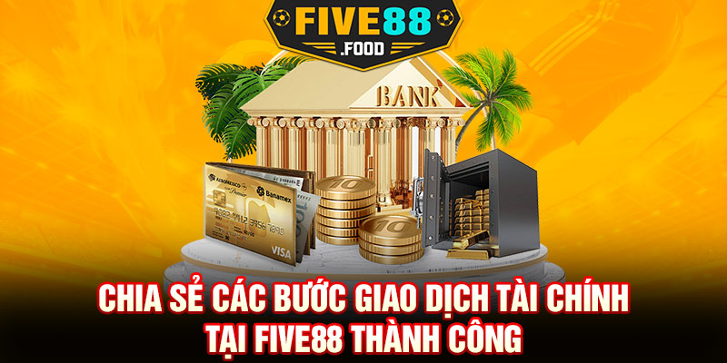 Chia sẻ các bước giao dịch tài chính tại Five88 thành công